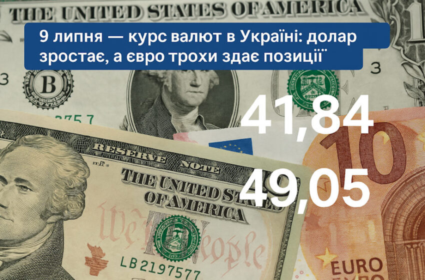 9 липня — курс валют в Україні: долар зростає, а євро трохи здає позиції